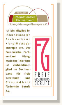 Ich bin Mitglied im Internationalen Fachverband Klang-Massage-Therapie e.V. Der Europäische Fach-verband Klang-Massage-Therapie ist Verbandsmit-glied im Dachver-band für freie beratende und Gesundheit fördernde Berufe e.V.